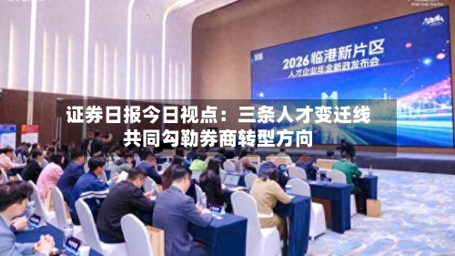 证券日报今日视点：三条人才变迁线共同勾勒券商转型方向