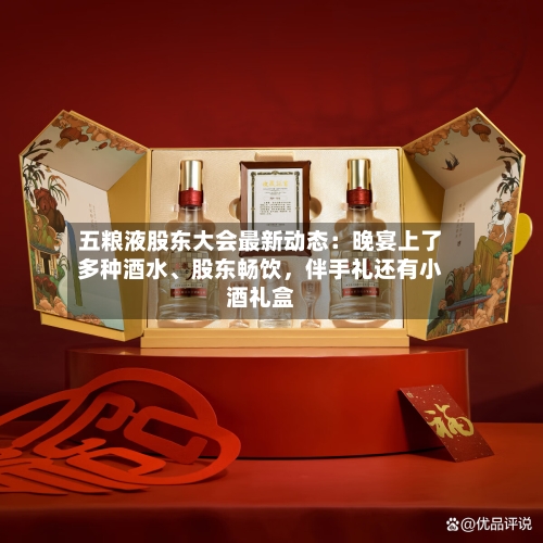 五粮液股东大会最新动态：晚宴上了多种酒水	、股东畅饮，伴手礼还有小酒礼盒-第2张图片