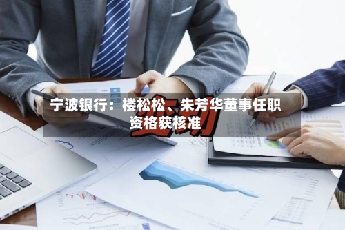 宁波银行：楼松松、朱芳华董事任职资格获核准