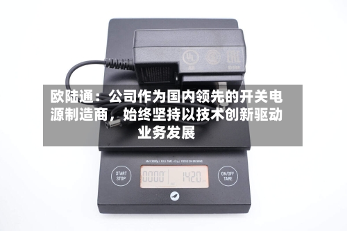 欧陆通：公司作为国内领先的开关电源制造商，始终坚持以技术创新驱动业务发展