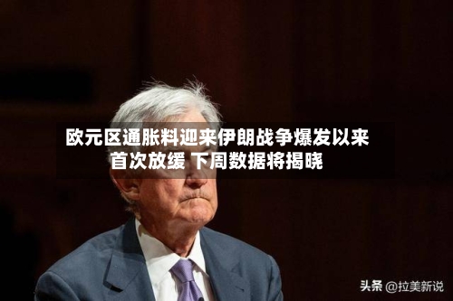 欧元区通胀料迎来伊朗战争爆发以来首次放缓 下周数据将揭晓