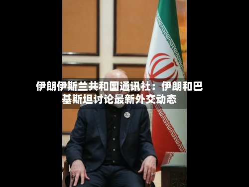 伊朗伊斯兰共和国通讯社：伊朗和巴基斯坦讨论最新外交动态