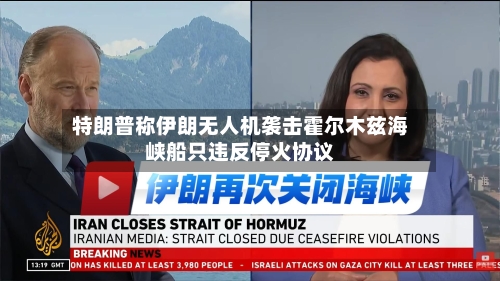 特朗普称伊朗无人机袭击霍尔木兹海峡船只违反停火协议