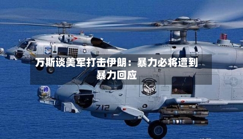 万斯谈美军打击伊朗：暴力必将遭到暴力回应