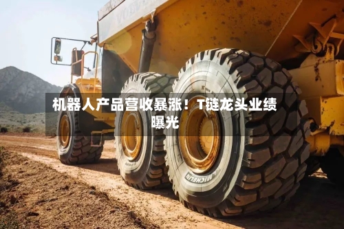 机器人产品营收暴涨！T链龙头业绩曝光-第2张图片