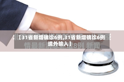 【31省新增确诊6例,31省新增确诊6例境外输入】-第2张图片