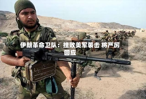 伊朗革命卫队：挫败美军袭击 将严厉回应