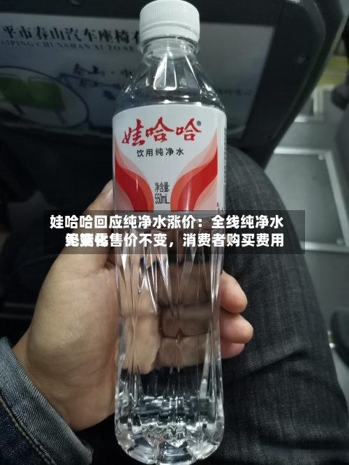 娃哈哈回应纯净水涨价：全线纯净水终端零售价不变，消费者购买费用无变化-第2张图片