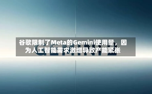 谷歌限制了Meta的Gemini使用量	，因为人工智能需求激增导致产能紧张-第3张图片