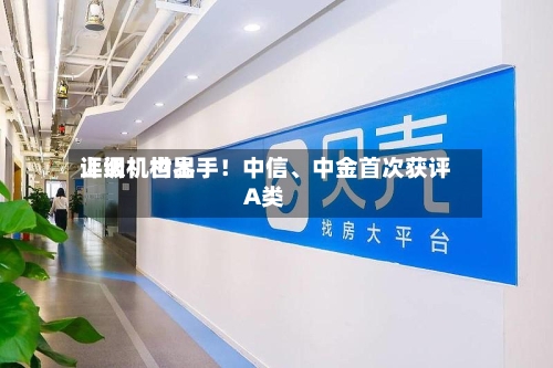 上调！世界评级机构出手！中信、中金首次获评A类-第2张图片