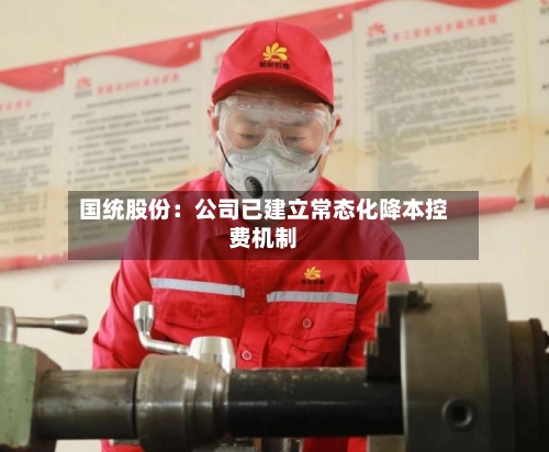 国统股份：公司已建立常态化降本控费机制