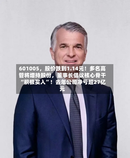 601005	，股价跌到1.14元！多名高管将增持股份，董事长倡议核心骨干“积极买入”！去年公司净亏超27亿元-第2张图片