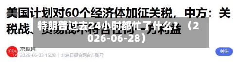 特朗普过去24小时都忙了什么？（2026-06-28）-第2张图片