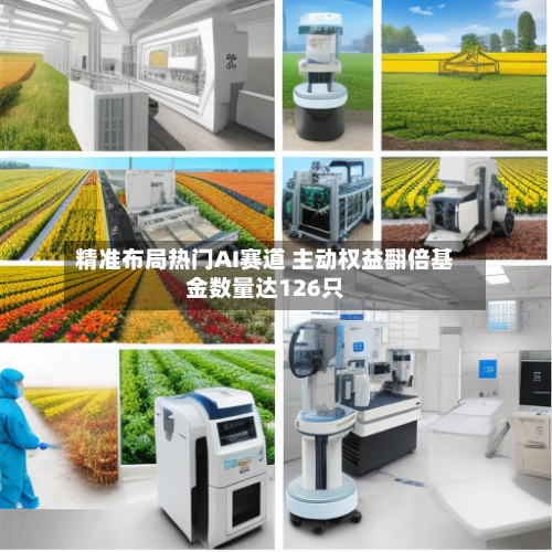 精准布局热门AI赛道 主动权益翻倍基金数量达126只-第2张图片