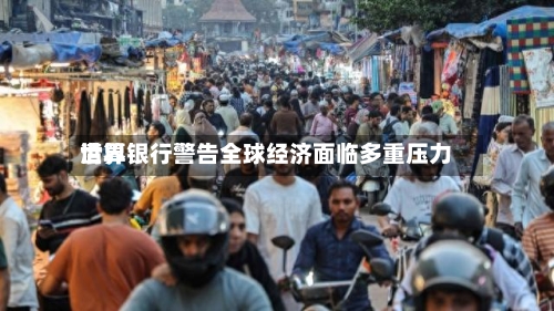 世界清算银行警告全球经济面临多重压力-第3张图片