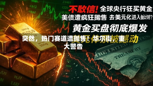 突然，热门赛道遭抛售！华尔街，重大警告