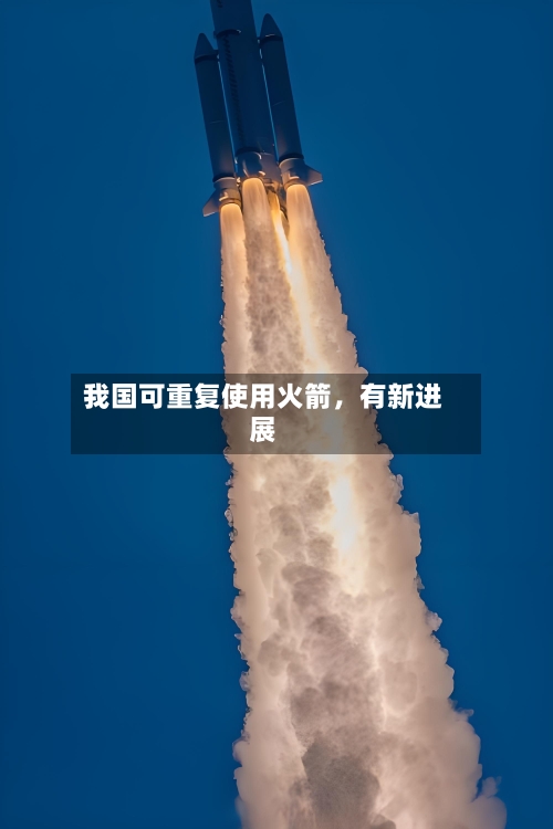 我国可重复使用火箭	，有新进展-第2张图片