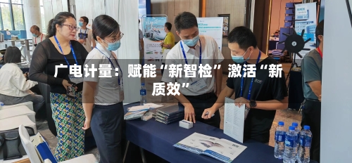 广电计量：赋能“新智检	” 激活“新质效”-第3张图片