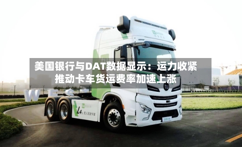 美国银行与DAT数据显示：运力收紧推动卡车货运费率加速上涨