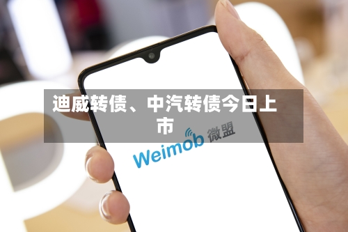 迪威转债、中汽转债今日上市-第2张图片
