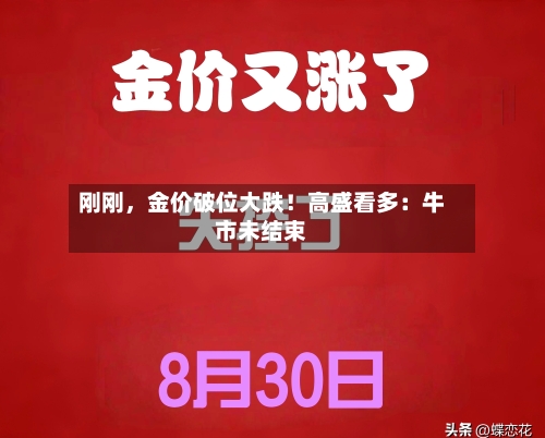 刚刚，金价破位大跌！高盛看多：牛市未结束-第3张图片
