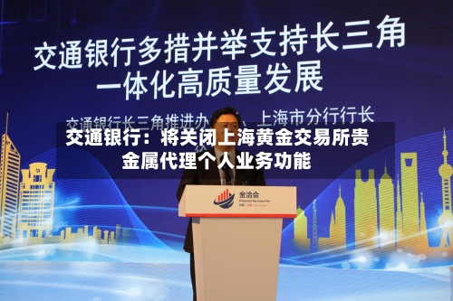 交通银行：将关闭上海黄金交易所贵金属代理个人业务功能-第2张图片