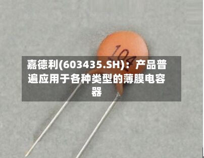嘉德利(603435.SH)：产品普遍应用于各种类型的薄膜电容器