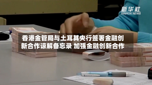 香港金管局与土耳其央行签署金融创新合作谅解备忘录 加强金融创新合作-第2张图片