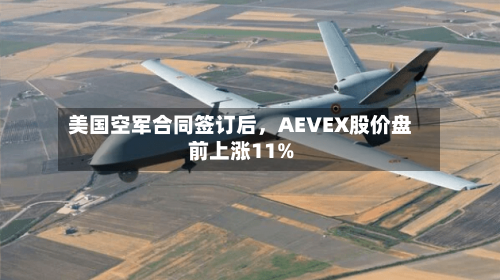 美国空军合同签订后，AEVEX股价盘前上涨11%