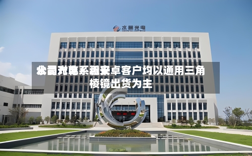 水晶光电：近来公司对韩系和安卓客户均以通用三角棱镜出货为主