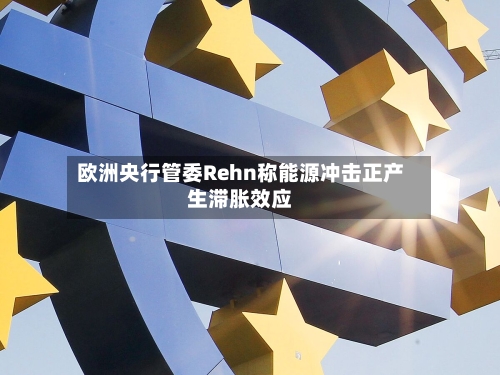 欧洲央行管委Rehn称能源冲击正产生滞胀效应-第2张图片