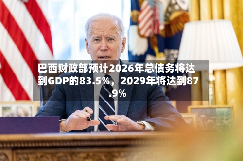 巴西财政部预计2026年总债务将达到GDP的83.5%，2029年将达到87.9%-第2张图片