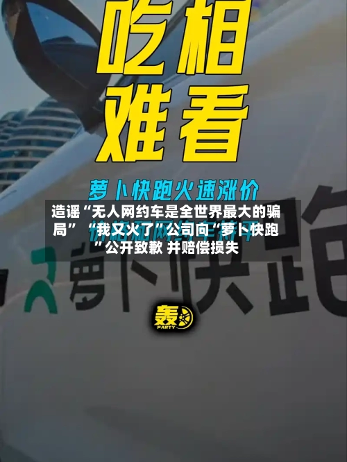 造谣“无人网约车是全世界最大的骗局”  “我又火了”公司向“萝卜快跑”公开致歉 并赔偿损失