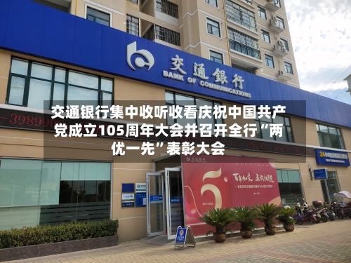 交通银行集中收听收看庆祝中国共产党成立105周年大会并召开全行“两优一先”表彰大会-第2张图片