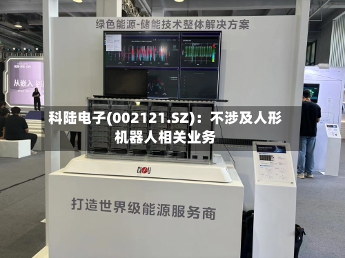科陆电子(002121.SZ)：不涉及人形机器人相关业务