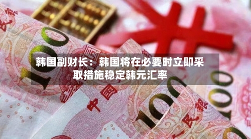 韩国副财长：韩国将在必要时立即采取措施稳定韩元汇率