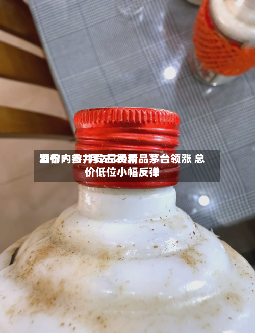 酒价内参7月2日费用
发布:古井贡古20精品茅台领涨 总价低位小幅反弹-第2张图片