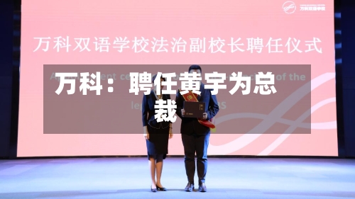 万科:聘任黄宇为总裁-第2张图片