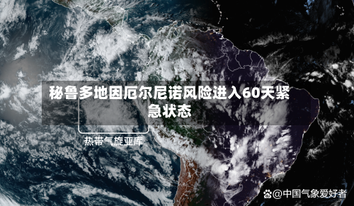 秘鲁多地因厄尔尼诺风险进入60天紧急状态-第2张图片