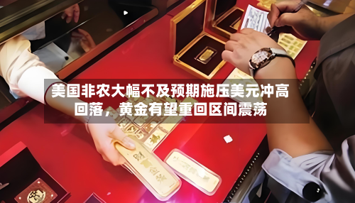 美国非农大幅不及预期施压美元冲高回落，黄金有望重回区间震荡