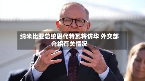 纳米比亚总统恩代特瓦将访华 外交部介绍有关情况-第2张图片
