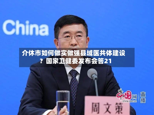 介休市如何做实做强县域医共体建设？国家卫健委发布会答21-第2张图片