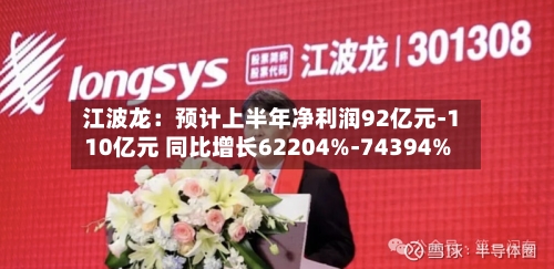 江波龙：预计上半年净利润92亿元-110亿元 同比增长62204%-74394%