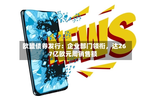欧盟债券发行：企业部门领衔，达267亿欧元周销售额-第2张图片
