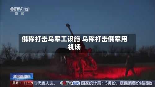 俄称打击乌军工设施 乌称打击俄军用机场