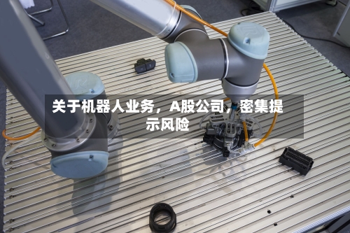 关于机器人业务，A股公司	，密集提示风险-第3张图片