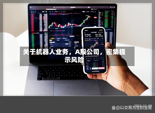 关于机器人业务	，A股公司，密集提示风险-第2张图片
