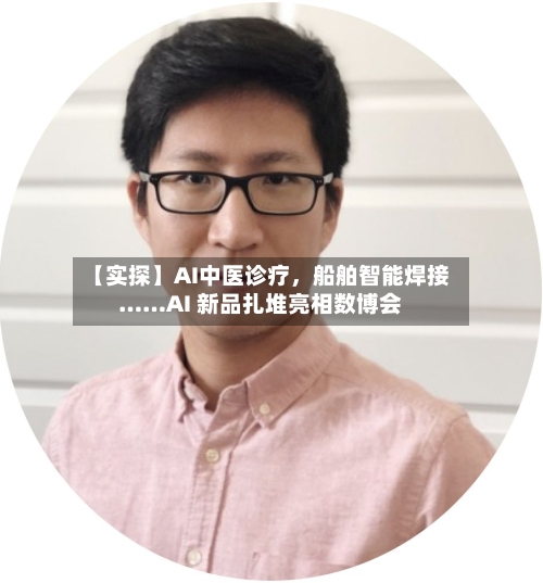 【实探】AI中医诊疗，船舶智能焊接……AI 新品扎堆亮相数博会