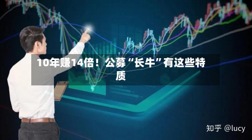 10年赚14倍！公募“长牛”有这些特质