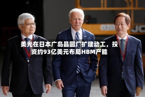 美光在日本广岛晶圆厂扩建动工，投资约93亿美元布局HBM产能-第2张图片